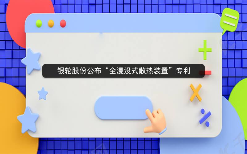 银轮股份公布“全浸没式散热装置”专利