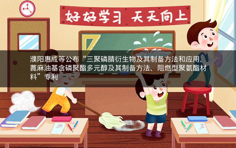 濮阳惠成等公布“三聚磷腈衍生物及其制备方法和应用、蓖麻油基含磷聚酯多元醇及其制备方法、阻燃型聚氨酯材料”专利 濮阳惠成等公布“三聚磷腈衍生物及其制备方法和应用、蓖麻油基含磷聚酯多元醇及其制备方法、阻燃型聚氨酯材料”专利