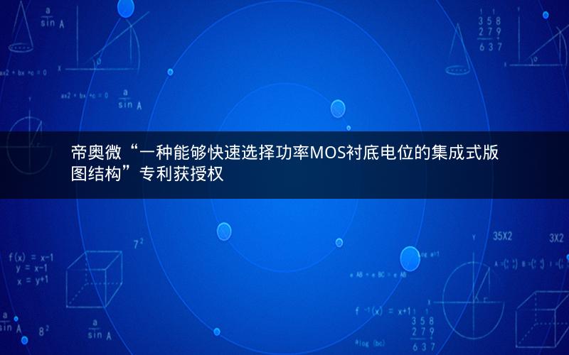 帝奥微“一种能够快速选择功率MOS衬底电位的集成式版图结构”专利获授权