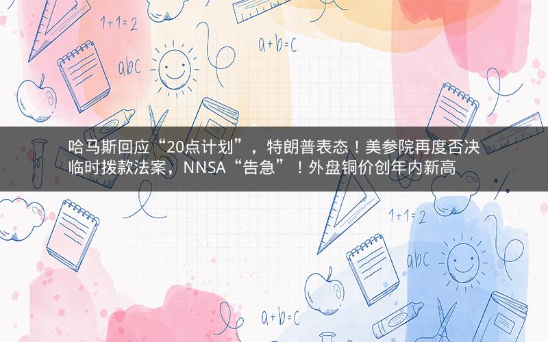 哈马斯回应“20点计划”，特朗普表态！美参院再度否决临时拨款法案，NNSA“告急”！外盘铜价创年内新高