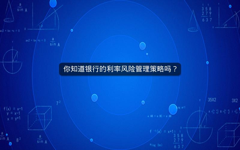 你知道银行的利率风险管理策略吗？