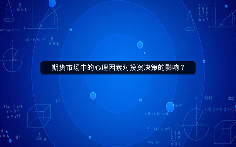 期货市场中的心理因素对投资决策的影响？