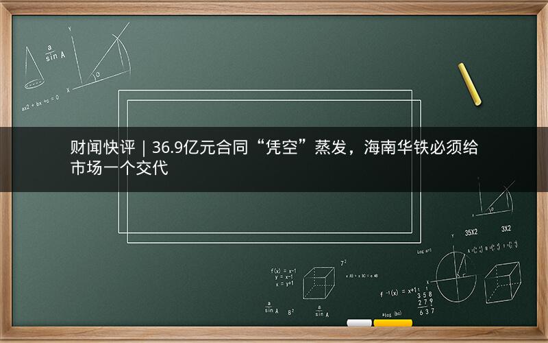 财闻快评｜36.9亿元合同“凭空”蒸发，海南华铁必须给市场一个交代