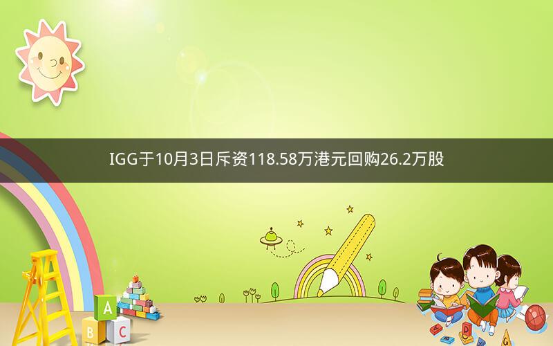 IGG于10月3日斥资118.58万港元回购26.2万股
