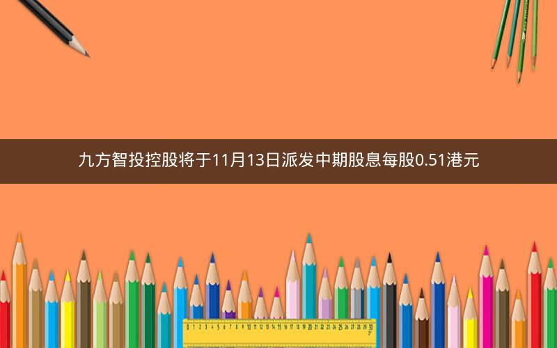 九方智投控股将于11月13日派发中期股息每股0.51港元