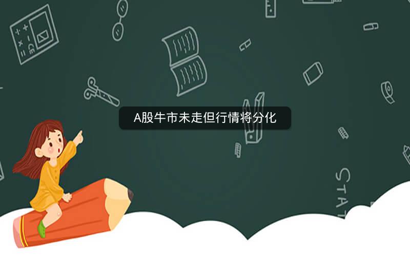 A股牛市未走但行情将分化