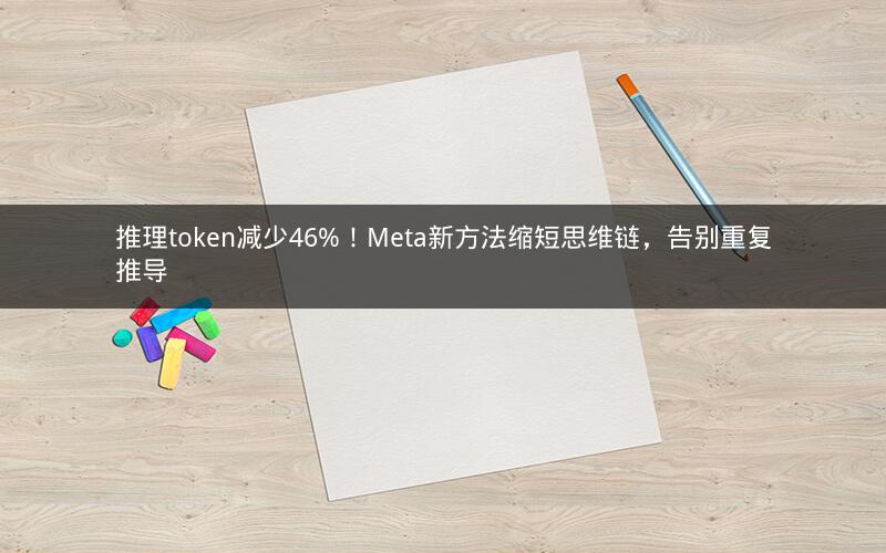 推理token减少46%！Meta新方法缩短思维链，告别重复推导