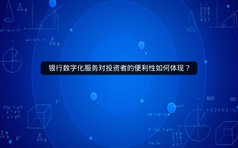 银行数字化服务对投资者的便利性如何体现？