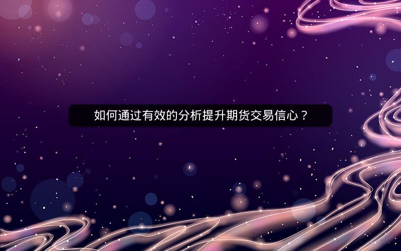 如何通过有效的分析提升期货交易信心？