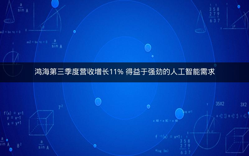 鸿海第三季度营收增长11% 得益于强劲的人工智能需求