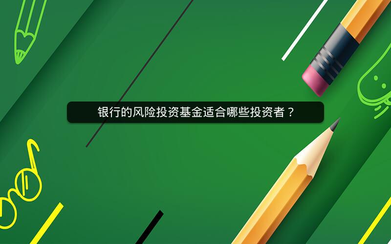 银行的风险投资基金适合哪些投资者? 银行的风险投资基金适合哪些投资者?