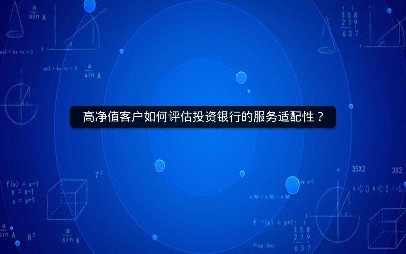 高净值客户如何评估投资银行的服务适配性？