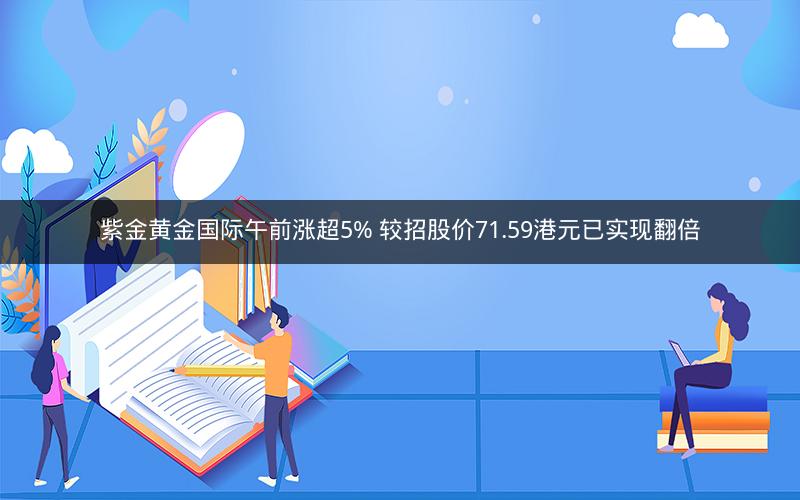 紫金黄金国际午前涨超5% 较招股价71.59港元已实现翻倍