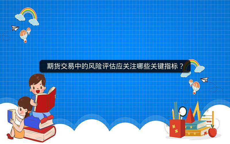 期货交易中的风险评估应关注哪些关键指标？