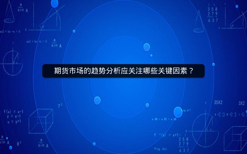 期货市场的趋势分析应关注哪些关键因素？