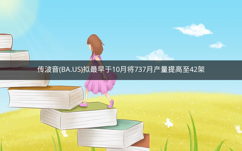 传波音(BA.US)拟最早于10月将737月产量提高至42架