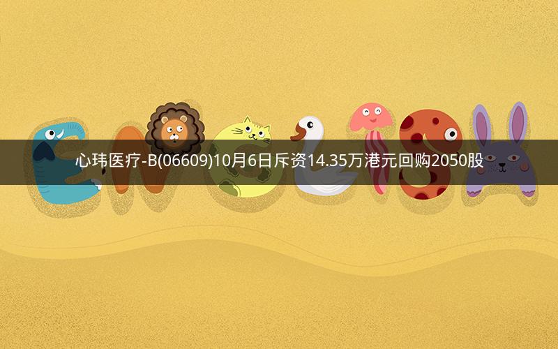 心玮医疗-B(06609)10月6日斥资14.35万港元回购2050股