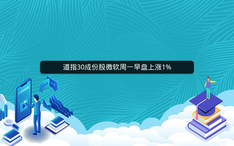 道指30成份股微软周一早盘上涨1%