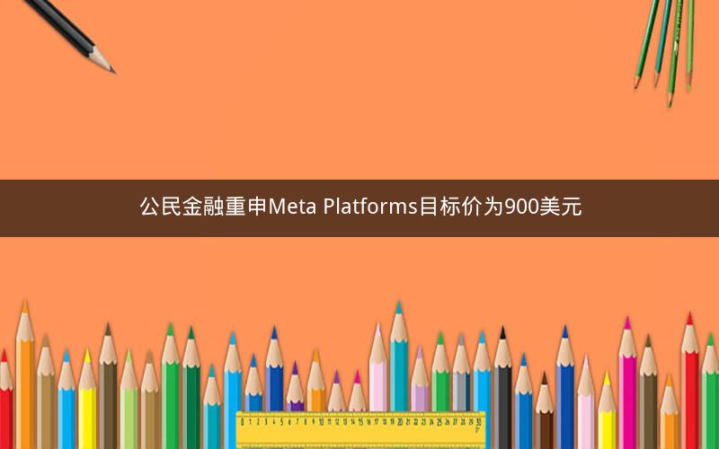 公民金融重申Meta Platforms目标价为900美元