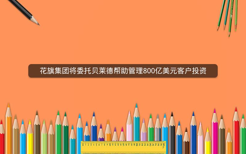 花旗集团将委托贝莱德帮助管理800亿美元客户投资