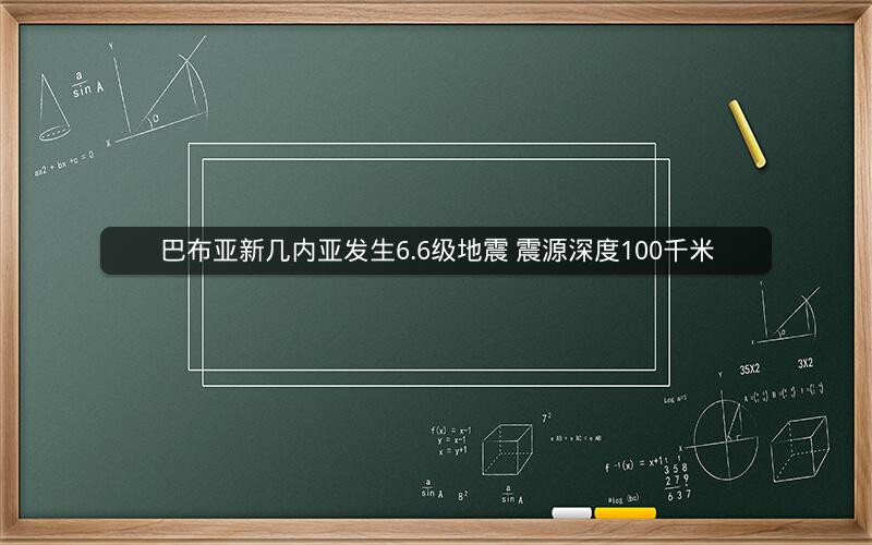 巴布亚新几内亚发生6.6级地震 震源深度100千米