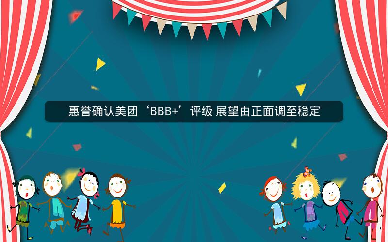 惠誉确认美团‘BBB+’评级 展望由正面调至稳定