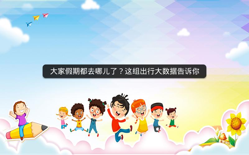 大家假期都去哪儿了？这组出行大数据告诉你