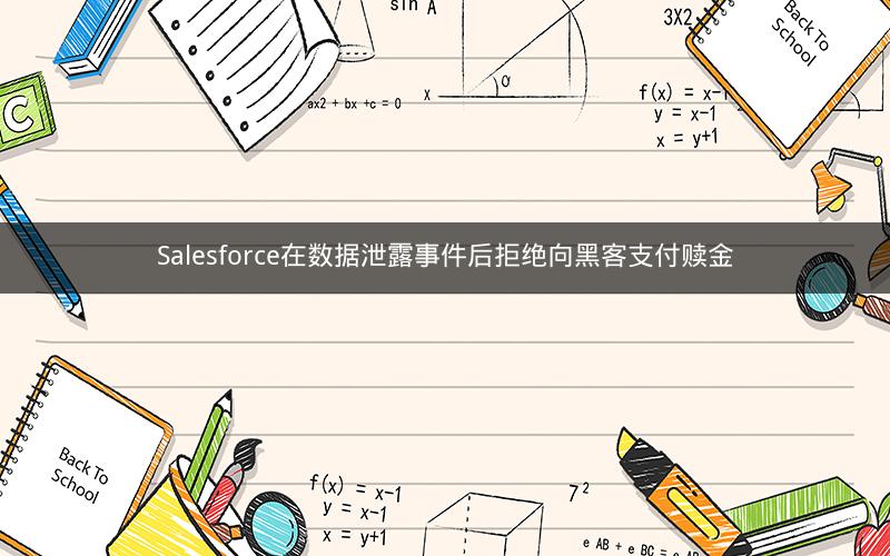 Salesforce在数据泄露事件后拒绝向黑客支付赎金
