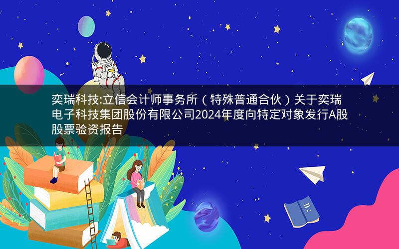 奕瑞科技:立信会计师事务所（特殊普通合伙）关于奕瑞电子科技集团股份有限公司2024年度向特定对象发行A股股票验资报告