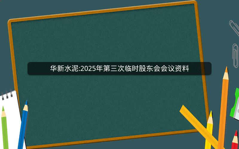 华新水泥:2025年第三次临时股东会会议资料