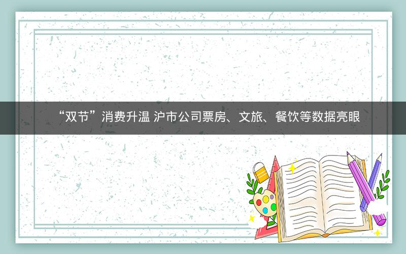 “双节”消费升温 沪市公司票房、文旅、餐饮等数据亮眼