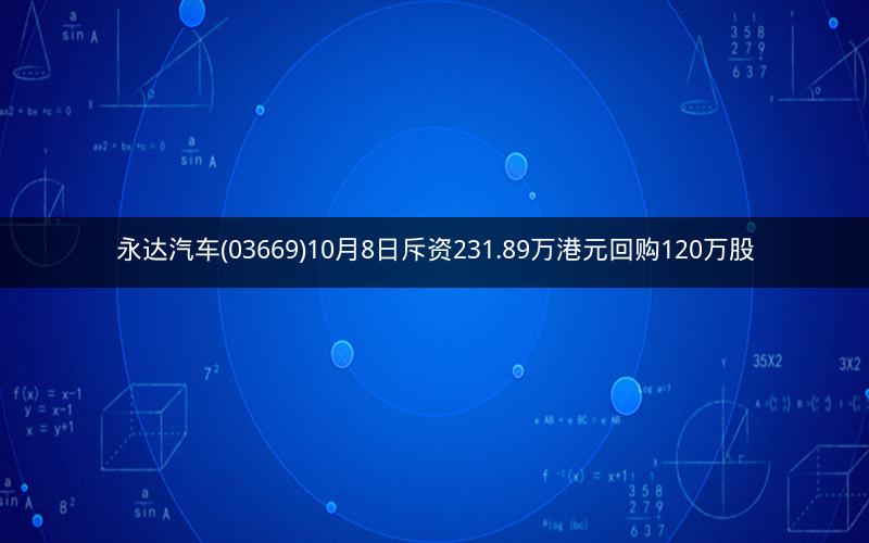 永达汽车(03669)10月8日斥资231.89万港元回购120万股