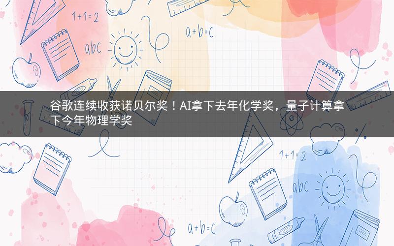 谷歌连续收获诺贝尔奖！AI拿下去年化学奖，量子计算拿下今年物理学奖