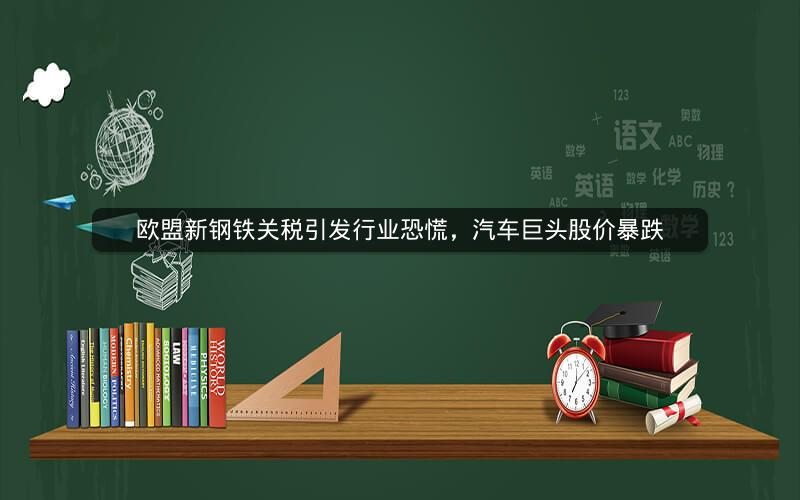 欧盟新钢铁关税引发行业恐慌,汽车巨头股价暴跌 欧盟新钢铁关税引发行业恐慌,汽车巨头股价暴跌