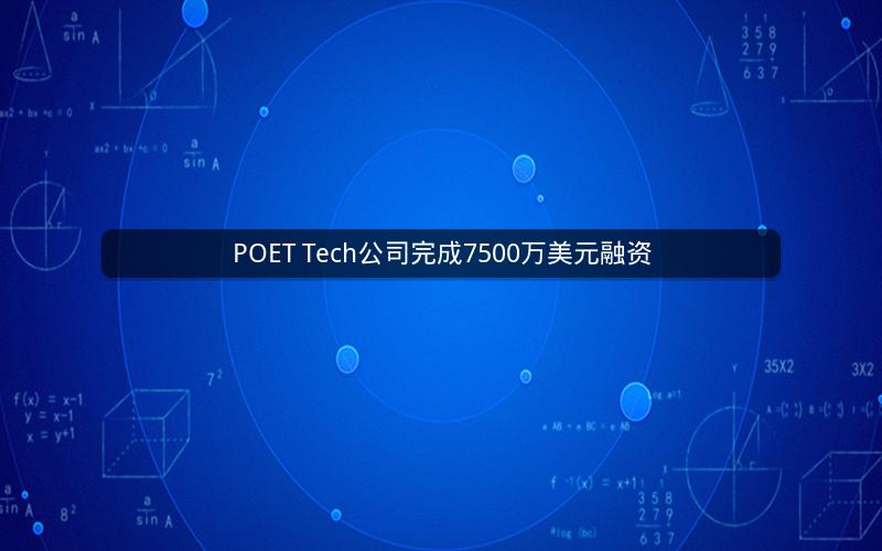 POET Tech公司完成7500万美元融资
