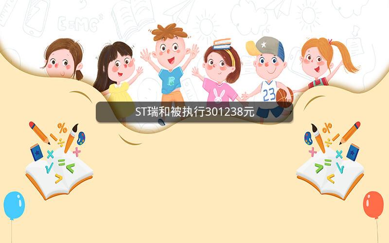 ST瑞和被执行301238元