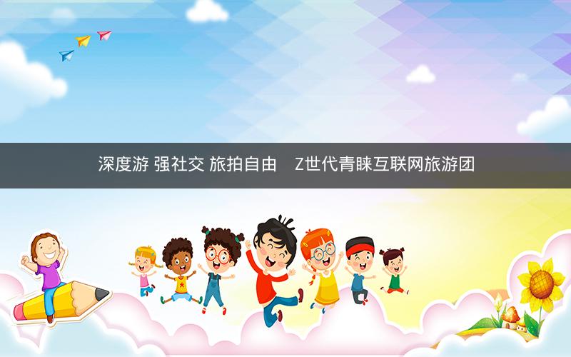 深度游 强社交 旅拍自由    Z世代青睐互联网旅游团