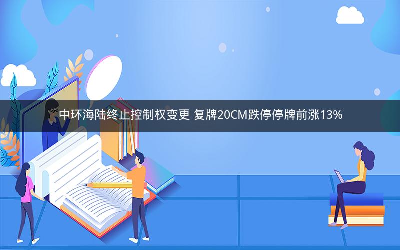 中环海陆终止控制权变更 复牌20CM跌停停牌前涨13%