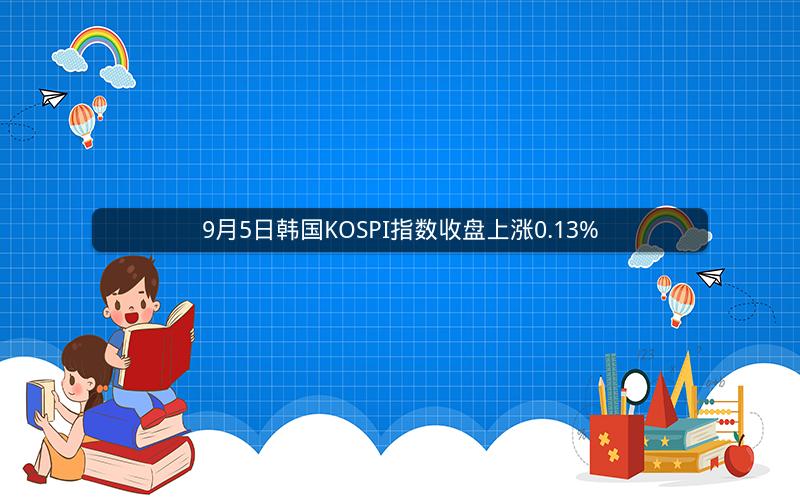 9月5日韩国KOSPI指数收盘上涨0.13%