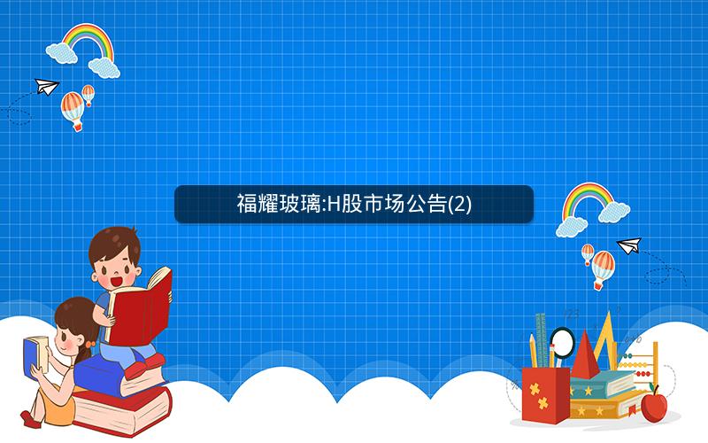 福耀玻璃:H股市场公告(2)