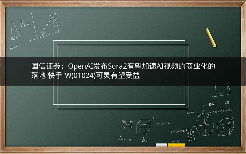 国信证券:OpenAI发布Sora2有望加速AI视频的商业化的落地 快手-W(01024)可灵有望受益 国信证券:OpenAI发布Sora2有望加速AI视频的商业化的落地 快手-W(01024)可灵有望受益