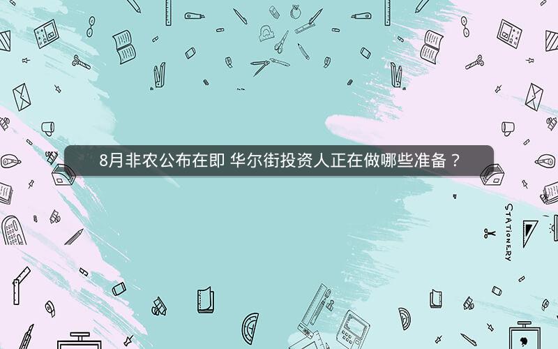 8月非农公布在即 华尔街投资人正在做哪些准备？