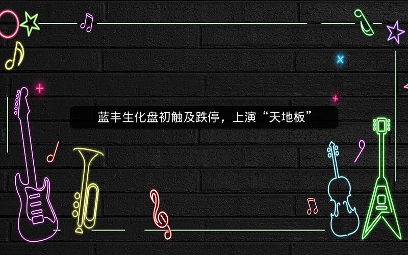 蓝丰生化盘初触及跌停，上演“天地板”