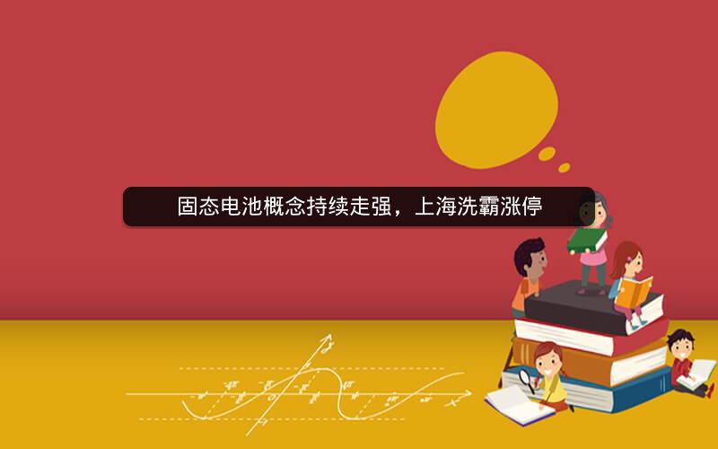 固态电池概念持续走强，上海洗霸涨停