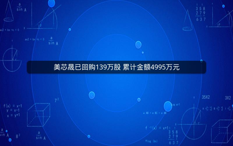 美芯晟已回购139万股 累计金额4995万元 美芯晟已回购139万股 累计金额4995万元
