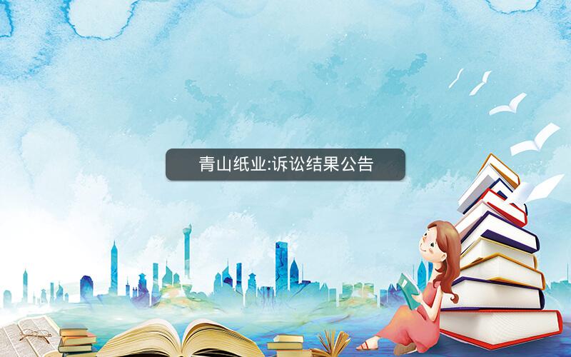 青山纸业:诉讼结果公告