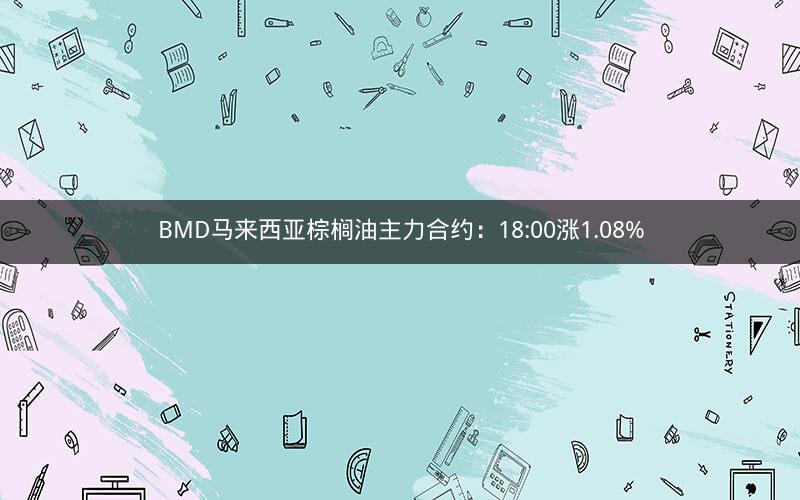 BMD马来西亚棕榈油主力合约：18:00涨1.08%
