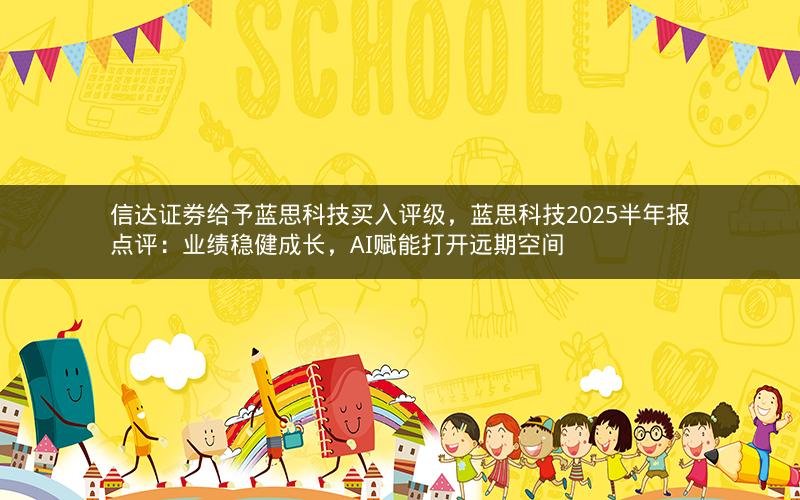 信达证券给予蓝思科技买入评级，蓝思科技2025半年报点评：业绩稳健成长，AI赋能打开远期空间