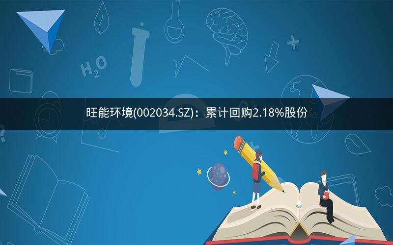 旺能环境(002034.SZ)：累计回购2.18%股份