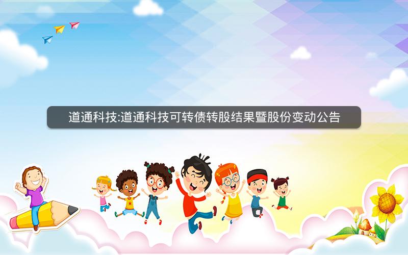 道通科技:道通科技可转债转股结果暨股份变动公告